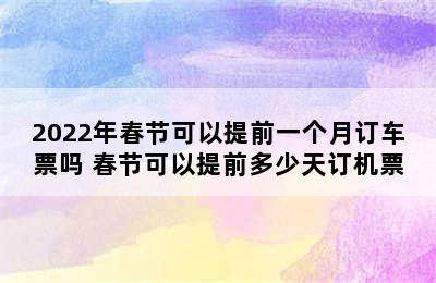 2022年春节可以提前一个月订车票吗 春节可以提前多少天订机票